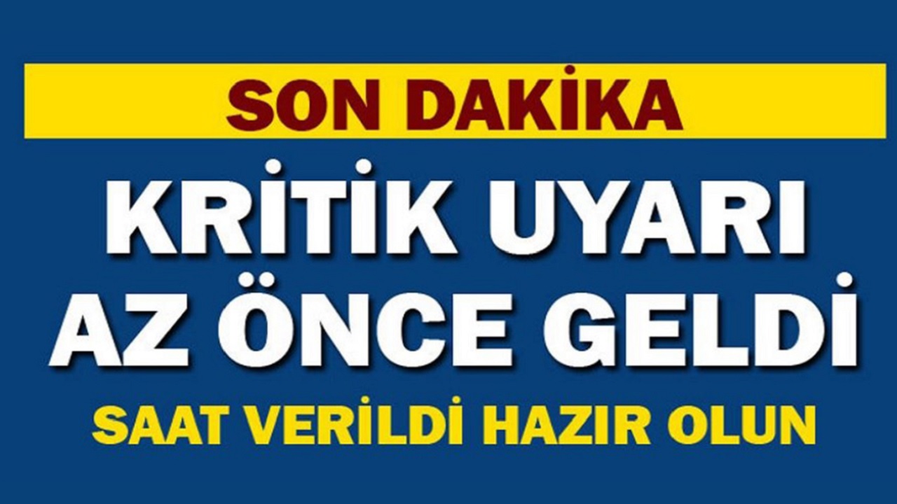 Kritik uyarı sabah saatlerinde geldi! Saat verildi hazır olun...