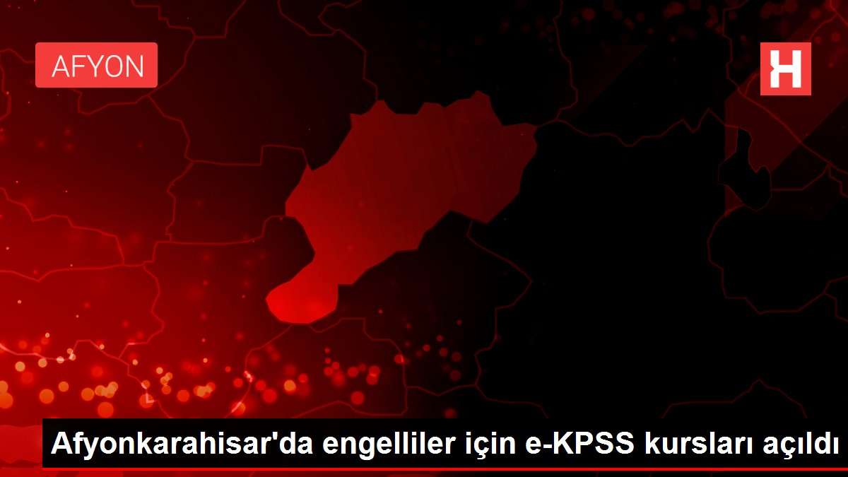 Afyonkarahisar da engelliler için e-KPSS kursları açıldı