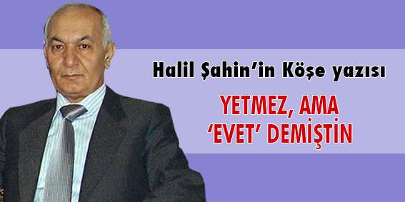 YETMEZ, AMA ‘EVET’ DEMİŞTİN
