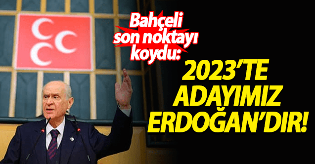 Devlet Bahçeli: 2023'te Cumhurbaşkanı adayımız Erdoğan'dır